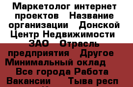 Маркетолог интернет-проектов › Название организации ­ Донской Центр Недвижимости, ЗАО › Отрасль предприятия ­ Другое › Минимальный оклад ­ 1 - Все города Работа » Вакансии   . Тыва респ.,Кызыл г.